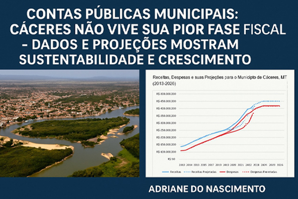 Contas Públicas Municipais Cáceres não vive sua pior fase fiscal - dados e projeções mostram sustentabilidade e crescimento